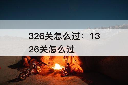 326关怎么过：1326关怎么过