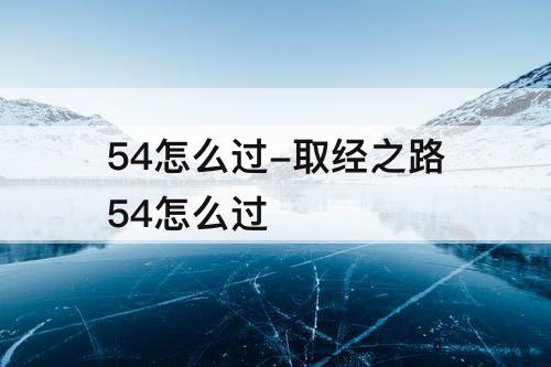 54怎么过-取经之路54怎么过