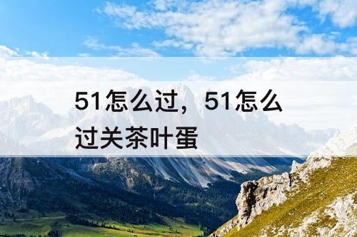 51怎么过，51怎么过关茶叶蛋