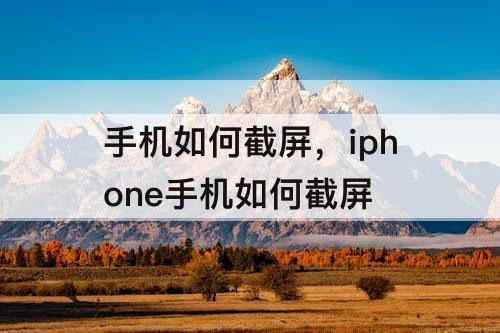 手机如何截屏，iphone手机如何截屏