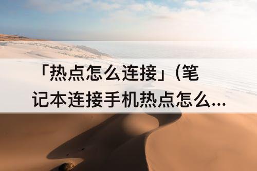 「热点怎么连接」(笔记本连接手机热点怎么连接)