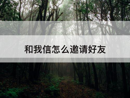 和我信怎么邀请好友