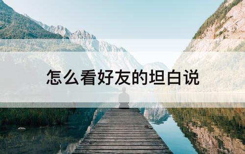 怎么看好友的坦白说