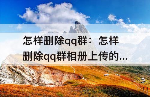 怎样删除qq群：怎样删除qq群相册上传的视频