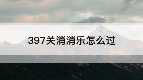 397关消消乐怎么过