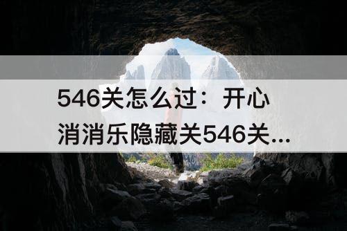 546关怎么过：开心消消乐隐藏关546关怎么过教程