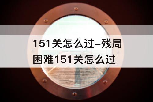 151关怎么过-残局困难151关怎么过