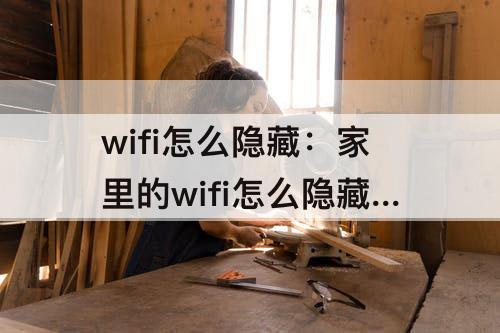 wifi怎么隐藏：家里的wifi怎么隐藏起来