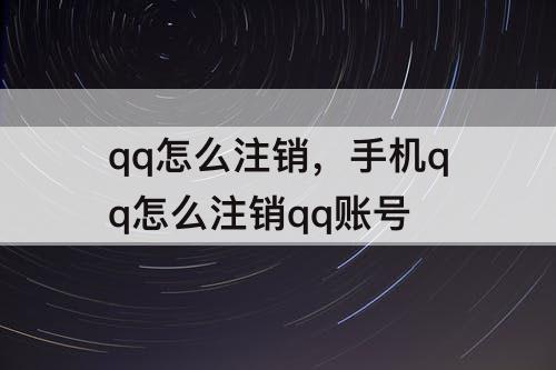 qq怎么注销，手机qq怎么注销qq账号