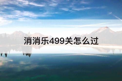 消消乐499关怎么过