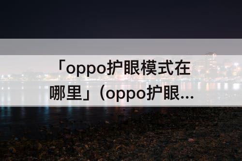 「oppo护眼模式在哪里」(oppo护眼模式在哪里r9s)