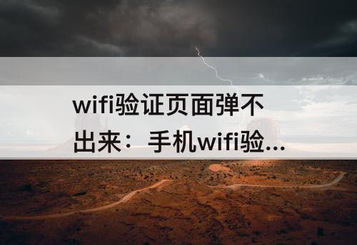 wifi验证页面弹不出来：手机wifi验证页面弹不出来