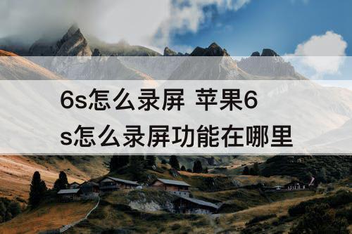 6s怎么录屏 苹果6s怎么录屏功能在哪里