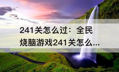 241关怎么过：全民烧脑游戏241关怎么过关