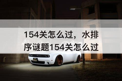 154关怎么过，水排序谜题154关怎么过
