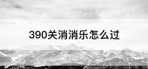 390关消消乐怎么过