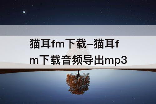 猫耳fm下载-猫耳fm下载音频导出mp3