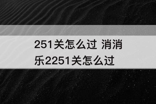 251关怎么过 消消乐2251关怎么过