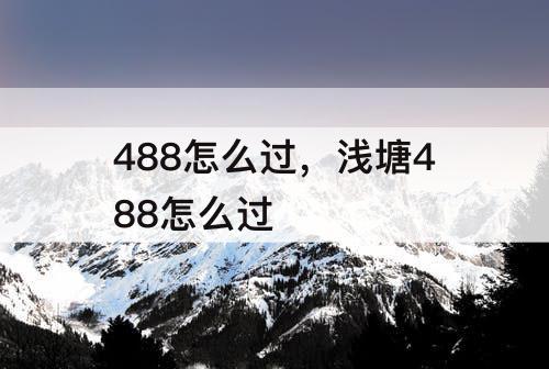 488怎么过，浅塘488怎么过