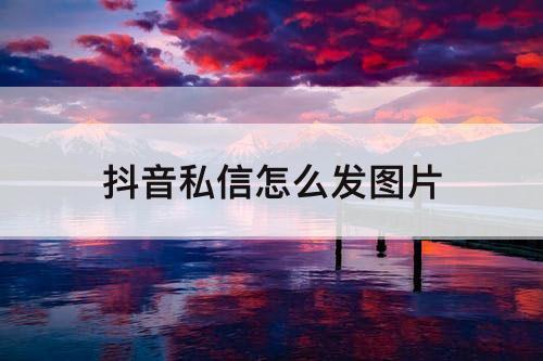抖音私信怎么发图片