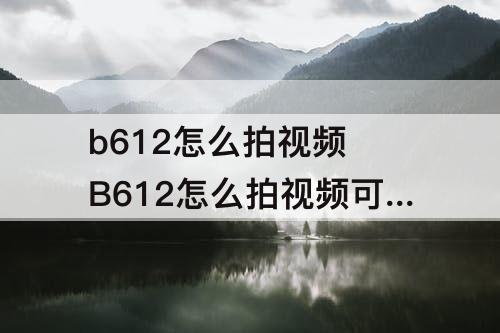 b612怎么拍视频 B612怎么拍视频可以拍30分钟