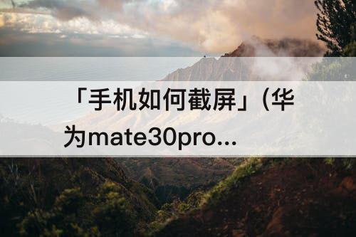 「手机如何截屏」(华为mate30pro手机如何截屏幕截图)