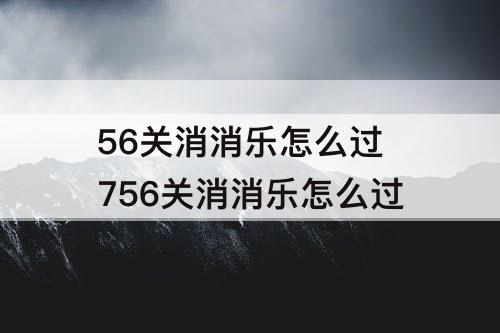 56关消消乐怎么过 756关消消乐怎么过