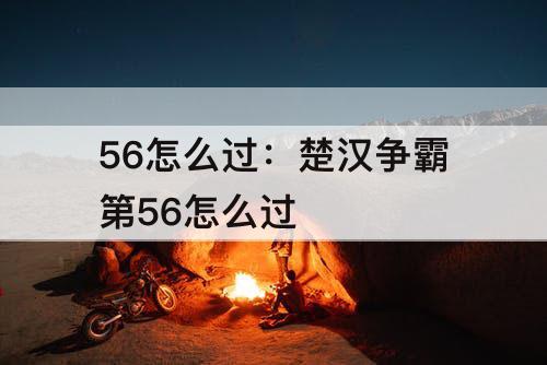56怎么过：楚汉争霸第56怎么过