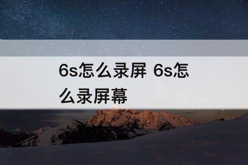 6s怎么录屏 6s怎么录屏幕