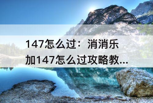 147怎么过：消消乐加147怎么过攻略教程