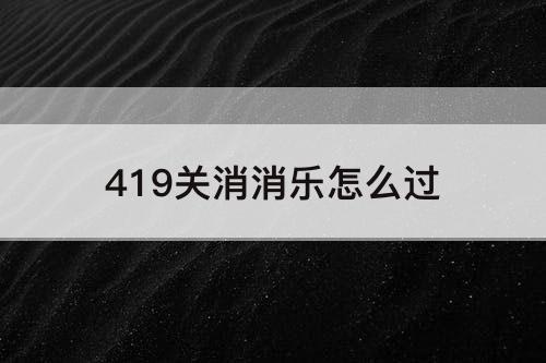 419关消消乐怎么过