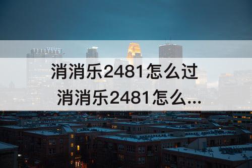 消消乐2481怎么过 消消乐2481怎么过关