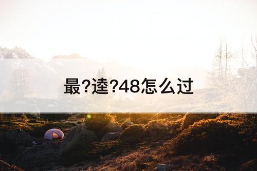 最?逵?48怎么过
