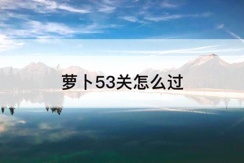 萝卜53关怎么过