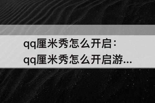 qq厘米秀怎么开启：qq厘米秀怎么开启游戏