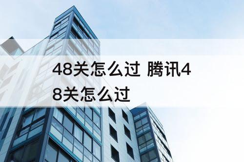 48关怎么过 腾讯48关怎么过