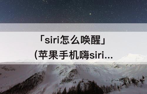 「siri怎么唤醒」(苹果手机嗨siri怎么唤醒)