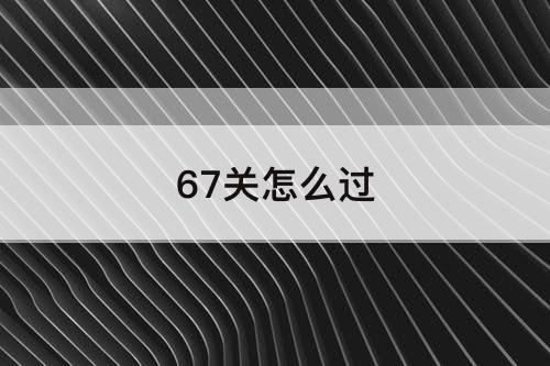 67关怎么过