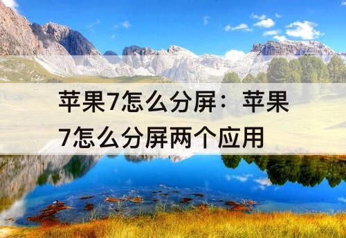 苹果7怎么分屏：苹果7怎么分屏两个应用
