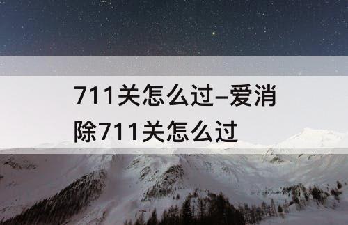 711关怎么过-爱消除711关怎么过