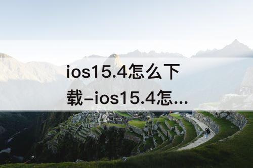 ios15.4怎么下载-ios15.4怎么下载不了