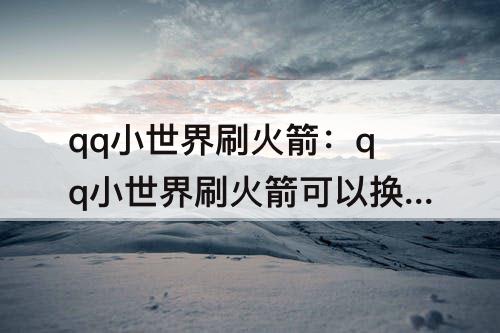 qq小世界刷火箭：qq小世界刷火箭可以换钱吗