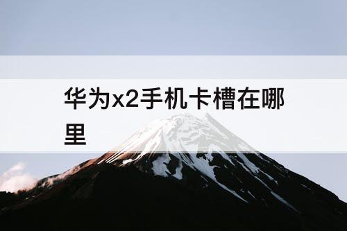 华为x2手机卡槽在哪里