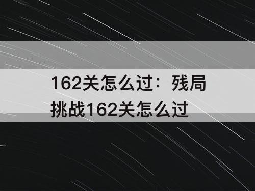 162关怎么过：残局挑战162关怎么过