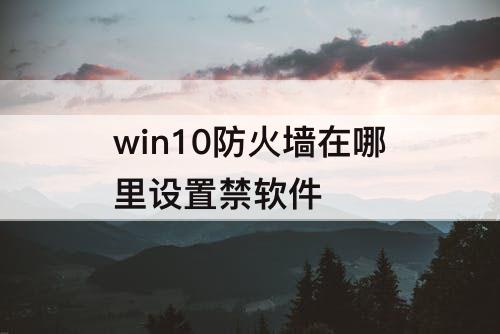 win10防火墙在哪里设置禁软件