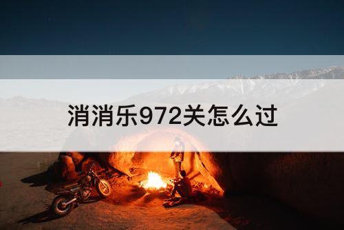 消消乐972关怎么过