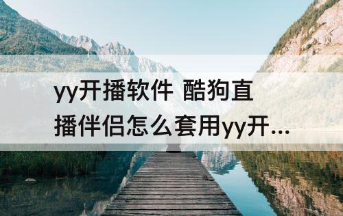 yy开播软件 酷狗直播伴侣怎么套用yy开播软件