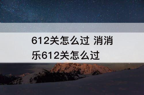 612关怎么过 消消乐612关怎么过
