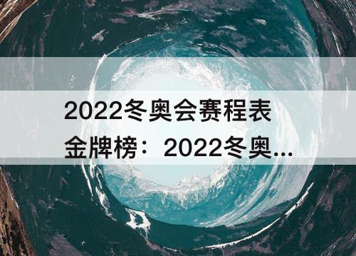 2022冬奥会赛程表金牌榜：2022冬奥会赛程表金牌榜中国