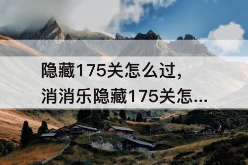 隐藏175关怎么过，消消乐隐藏175关怎么过